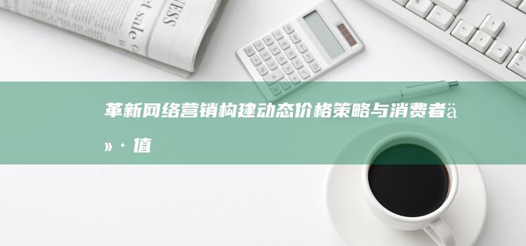 革新网络营销：构建动态价格策略与消费者价值