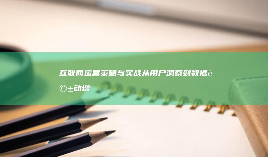 互联网运营策略与实战：从用户洞察到数据驱动增长