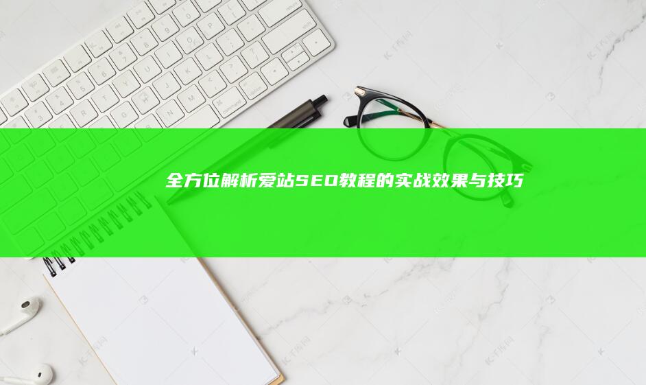 全方位解析：爱站SEO教程的实战效果与技巧